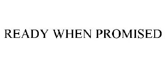 READY WHEN PROMISED