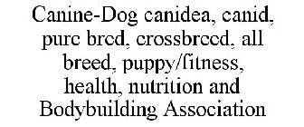 CANINE-DOG CANIDEA, CANID, PURE BRED, CROSSBREED, ALL BREED, PUPPY/FITNESS, HEALTH, NUTRITION AND BODYBUILDING ASSOCIATION