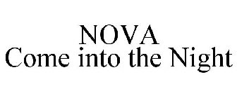 NOVA COME INTO THE NIGHT