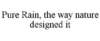 PURE RAIN, THE WAY NATURE DESIGNED IT
