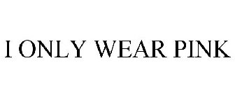 I ONLY WEAR PINK
