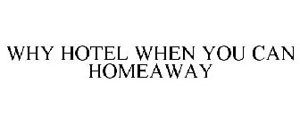 WHY HOTEL WHEN YOU CAN HOMEAWAY