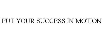 PUT YOUR SUCCESS IN MOTION