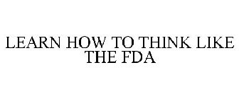 LEARN HOW TO THINK LIKE THE FDA