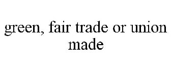 GREEN, FAIR TRADE OR UNION MADE