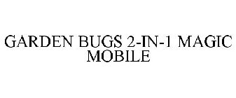 GARDEN BUGS 2-IN-1 MAGIC MOBILE