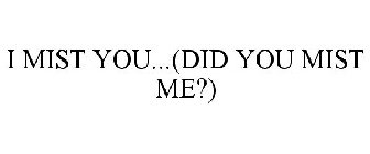 I MIST YOU...(DID YOU MIST ME?)