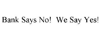 BANK SAYS NO! WE SAY YES!