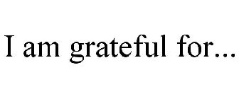 I AM GRATEFUL FOR...