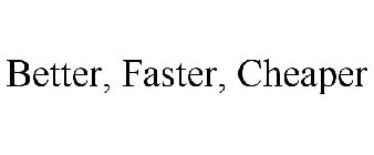 BETTER, FASTER, CHEAPER