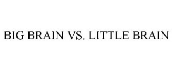 BIG BRAIN VS. LITTLE BRAIN