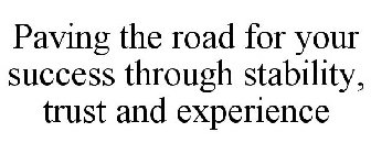 PAVING THE ROAD FOR YOUR SUCCESS THROUGH STABILITY, TRUST AND EXPERIENCE