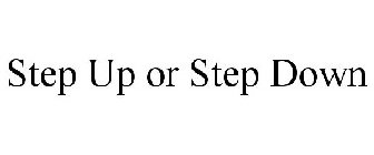 STEP UP OR STEP DOWN