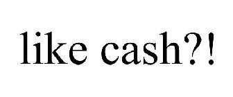 LIKE CASH?!