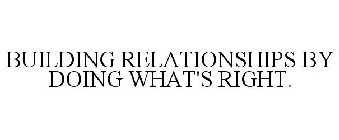 BUILDING RELATIONSHIPS BY DOING WHAT'S RIGHT.