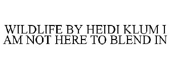 WILDLIFE BY HEIDI KLUM I AM NOT HERE TO BLEND IN