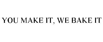 YOU MAKE IT, WE BAKE IT