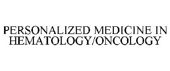 PERSONALIZED MEDICINE IN HEMATOLOGY/ONCOLOGY