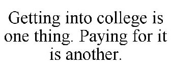 GETTING INTO COLLEGE IS ONE THING. PAYING FOR IT IS ANOTHER.