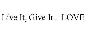 LIVE IT, GIVE IT... LOVE