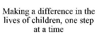 MAKING A DIFFERENCE IN THE LIVES OF CHILDREN, ONE STEP AT A TIME