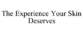 THE EXPERIENCE YOUR SKIN DESERVES