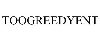 TOOGREEDYENT