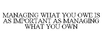 MANAGING WHAT YOU OWE IS AS IMPORTANT AS MANAGING WHAT YOU OWN