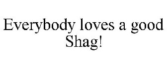 EVERYBODY LOVES A GOOD SHAG!