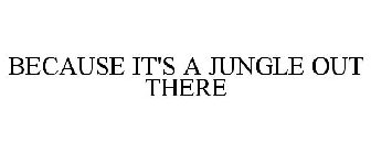 BECAUSE IT'S A JUNGLE OUT THERE