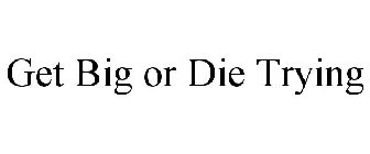 GET BIG OR DIE TRYING