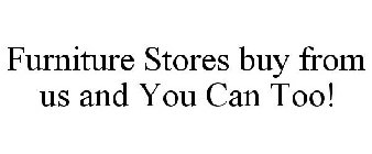 FURNITURE STORES BUY FROM US AND YOU CAN TOO!