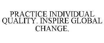 PRACTICE INDIVIDUAL QUALITY. INSPIRE GLOBAL CHANGE.