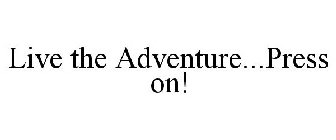 LIVE THE ADVENTURE...PRESS ON!