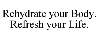 REHYDRATE YOUR BODY. REFRESH YOUR LIFE.