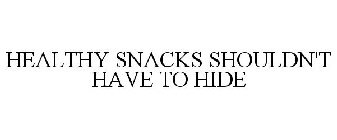 HEALTHY SNACKS SHOULDN'T HAVE TO HIDE