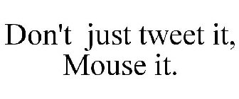 DON'T JUST TWEET IT, MOUSE IT.