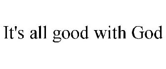 IT'S ALL GOOD WITH GOD