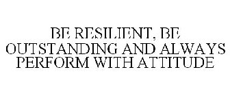 BE RESILIENT, BE OUTSTANDING AND ALWAYS PERFORM WITH ATTITUDE