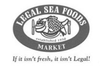 LEGAL SEA FOODS MARKET ESTABLISHED 1950 IF IT ISN'T FRESH, IT ISN'T LEGAL!