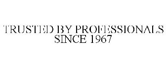 TRUSTED BY PROFESSIONALS SINCE 1967