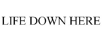 LIFE DOWN HERE