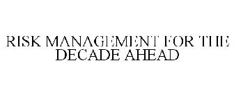 RISK MANAGEMENT FOR THE DECADE AHEAD