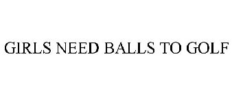 GIRLS NEED BALLS TO GOLF