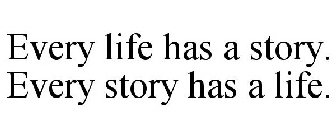 EVERY LIFE HAS A STORY. EVERY STORY HAS A LIFE.