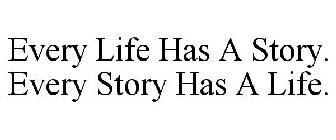 EVERY LIFE HAS A STORY. EVERY STORY HAS A LIFE.