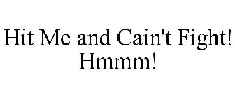 HIT ME AND CAIN'T FIGHT! HMMM!
