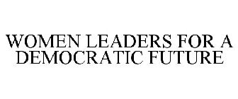 WOMEN LEADERS FOR A DEMOCRATIC FUTURE