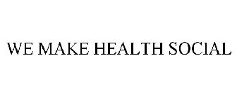 WE MAKE HEALTH SOCIAL