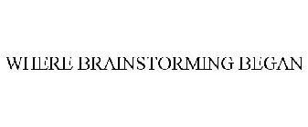 WHERE BRAINSTORMING BEGAN